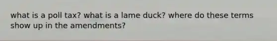 what is a poll tax? what is a lame duck? where do these terms show up in the amendments?