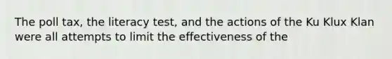 The poll tax, the literacy test, and the actions of the Ku Klux Klan were all attempts to limit the effectiveness of the