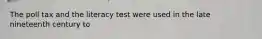 The poll tax and the literacy test were used in the late nineteenth century to
