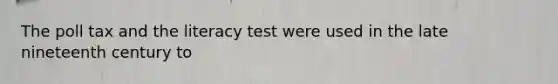 The poll tax and the literacy test were used in the late nineteenth century to