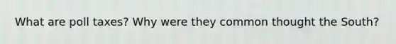 What are poll taxes? Why were they common thought the South?