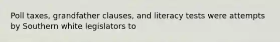 Poll taxes, grandfather clauses, and literacy tests were attempts by Southern white legislators to