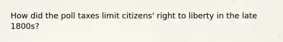 How did the poll taxes limit citizens' right to liberty in the late 1800s?