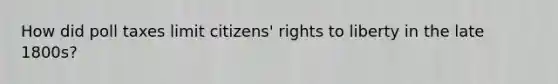 How did poll taxes limit citizens' rights to liberty in the late 1800s?