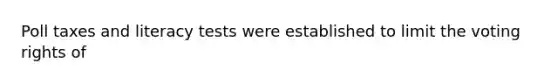 Poll taxes and literacy tests were established to limit the voting rights of