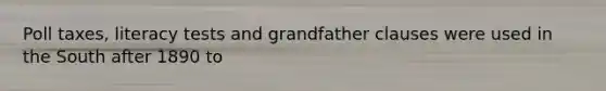 Poll taxes, literacy tests and grandfather clauses were used in the South after 1890 to