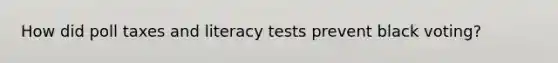 How did poll taxes and literacy tests prevent black voting?