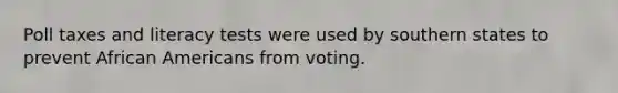 Poll taxes and literacy tests were used by southern states to prevent African Americans from voting.