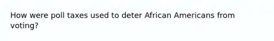How were poll taxes used to deter African Americans from voting?