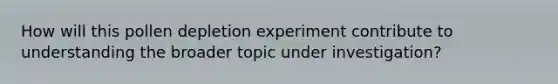 How will this pollen depletion experiment contribute to understanding the broader topic under investigation?