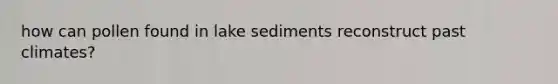 how can pollen found in lake sediments reconstruct past climates?