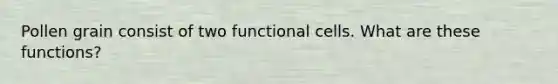 Pollen grain consist of two functional cells. What are these functions?