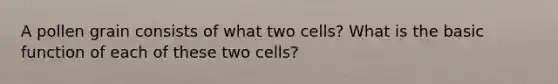 A pollen grain consists of what two cells? What is the basic function of each of these two cells?