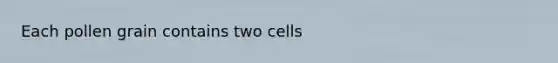 Each pollen grain contains two cells