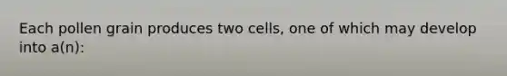 Each pollen grain produces two cells, one of which may develop into a(n):