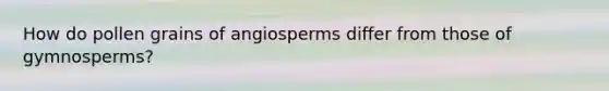 How do pollen grains of angiosperms differ from those of gymnosperms?