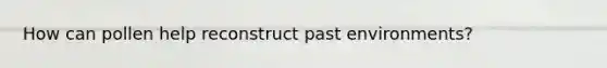 How can pollen help reconstruct past environments?