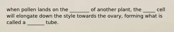 when pollen lands on the ________ of another plant, the _____ cell will elongate down the style towards the ovary, forming what is called a _______ tube.