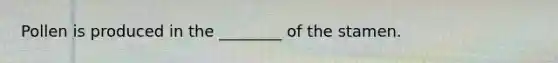 Pollen is produced in the ________ of the stamen.