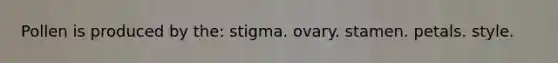 Pollen is produced by the: stigma. ovary. stamen. petals. style.