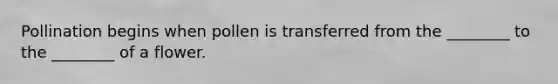 Pollination begins when pollen is transferred from the ________ to the ________ of a flower.