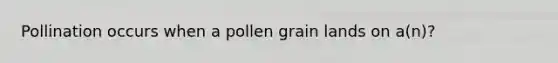 Pollination occurs when a pollen grain lands on a(n)?