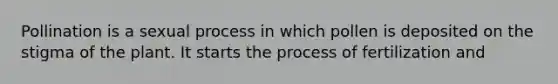 Pollination is a sexual process in which pollen is deposited on the stigma of the plant. It starts the process of fertilization and