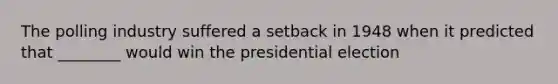 The polling industry suffered a setback in 1948 when it predicted that ________ would win the presidential election