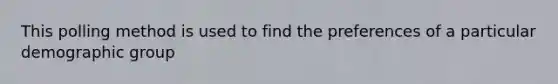 This polling method is used to find the preferences of a particular demographic group