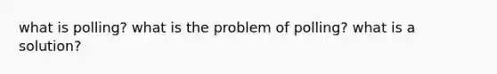 what is polling? what is the problem of polling? what is a solution?