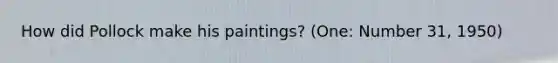 How did Pollock make his paintings? (One: Number 31, 1950)