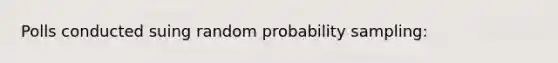 Polls conducted suing random probability sampling: