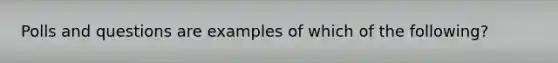 Polls and questions are examples of which of the following?