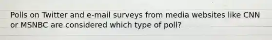 Polls on Twitter and e-mail surveys from media websites like CNN or MSNBC are considered which type of poll?