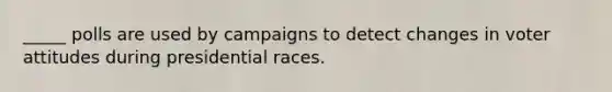 _____ polls are used by campaigns to detect changes in voter attitudes during presidential races.