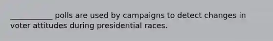 ___________ polls are used by campaigns to detect changes in voter attitudes during presidential races.