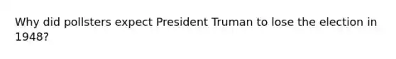 Why did pollsters expect President Truman to lose the election in 1948?