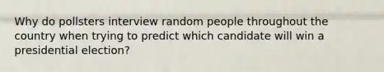 Why do pollsters interview random people throughout the country when trying to predict which candidate will win a presidential election?