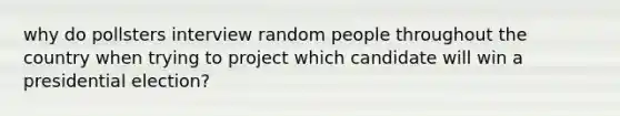 why do pollsters interview random people throughout the country when trying to project which candidate will win a presidential election?