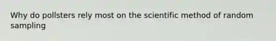 Why do pollsters rely most on the scientific method of random sampling