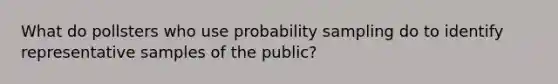 What do pollsters who use probability sampling do to identify representative samples of the public?