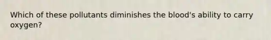 Which of these pollutants diminishes the blood's ability to carry oxygen?