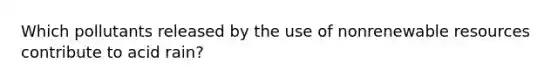 Which pollutants released by the use of nonrenewable resources contribute to acid rain?