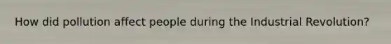 How did pollution affect people during the Industrial Revolution?