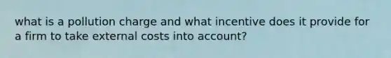 what is a pollution charge and what incentive does it provide for a firm to take external costs into account?