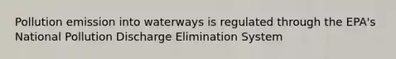 Pollution emission into waterways is regulated through the EPA's National Pollution Discharge Elimination System