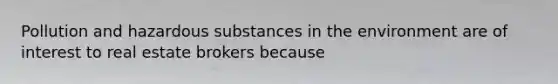Pollution and hazardous substances in the environment are of interest to real estate brokers because