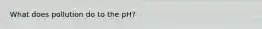 What does pollution do to the pH?