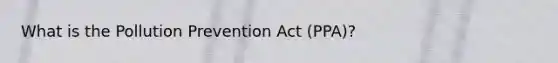 What is the Pollution Prevention Act (PPA)?