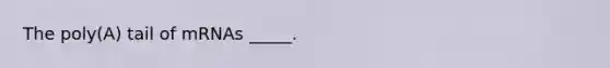 The poly(A) tail of mRNAs _____.